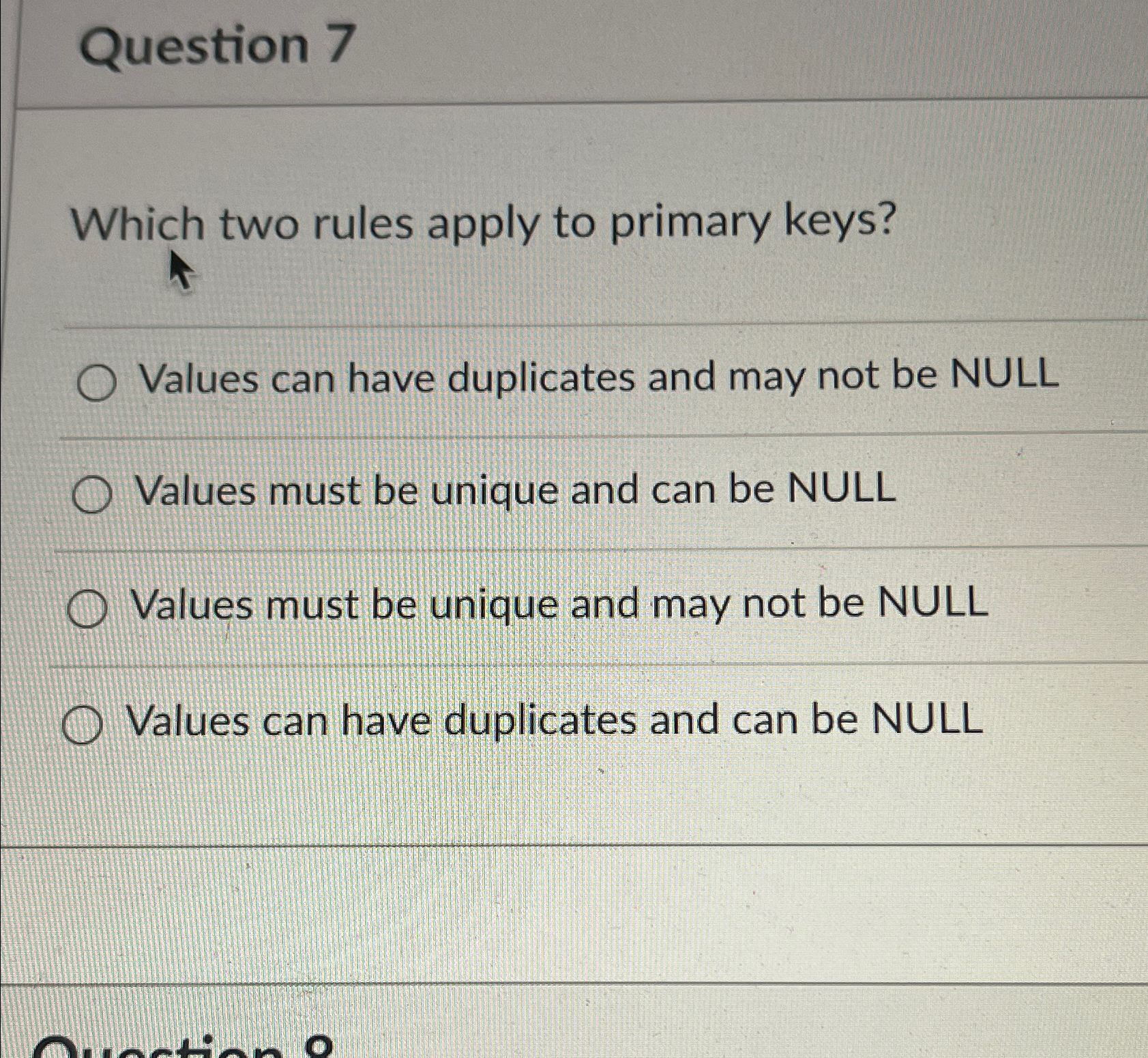  Question 7 Which two rules apply to primary keys? Values can