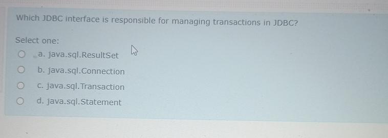  Which JDBC interface is responsible for managing transactions in JDBC? Select