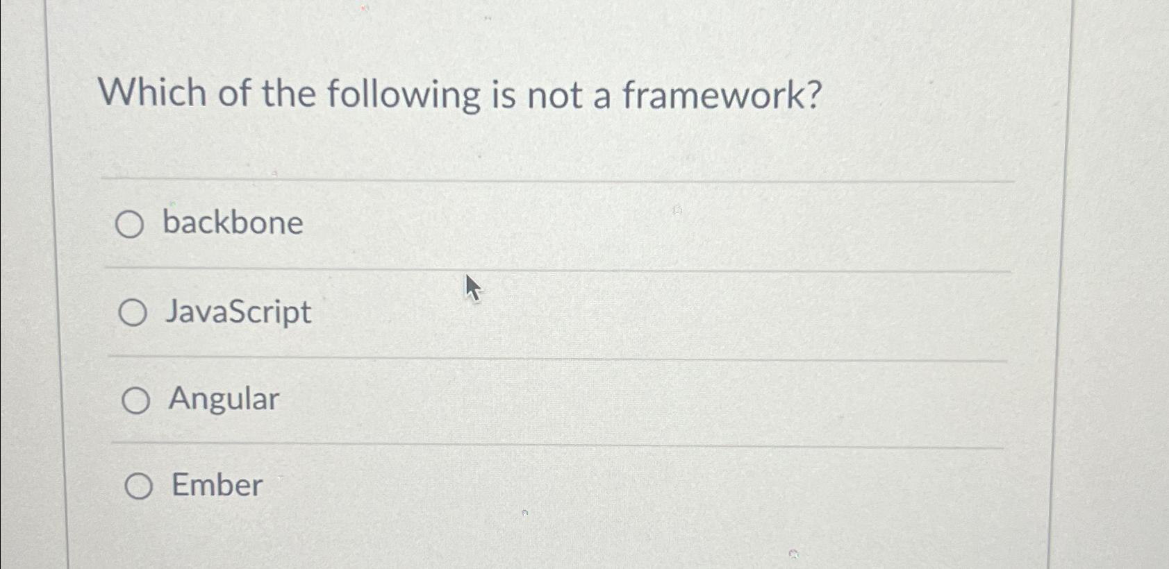  Which of the following is not a framework? backbone JavaScript Angular