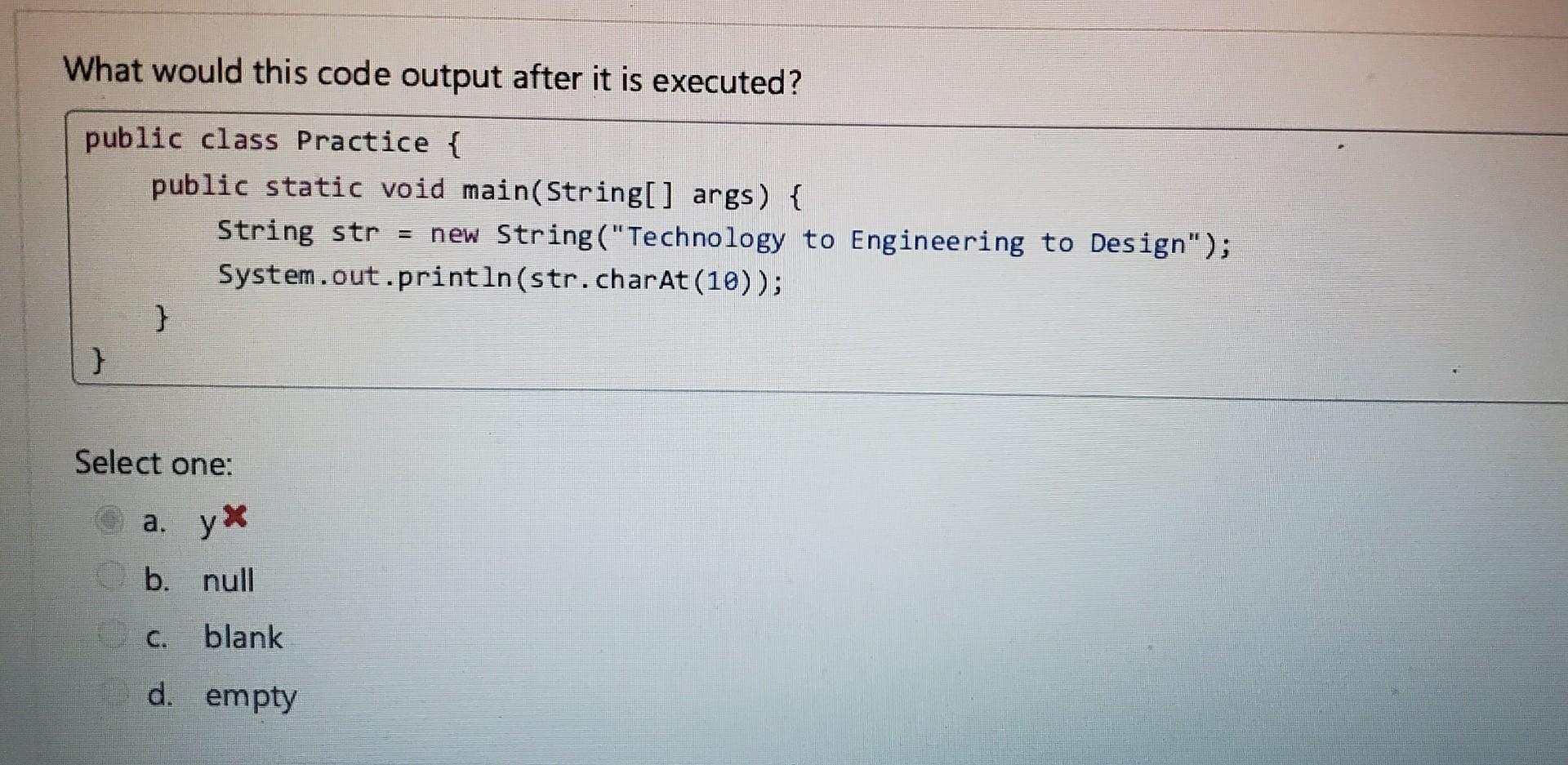  What would this code output after it is executed? public class