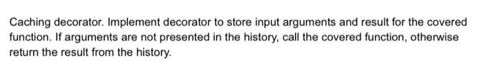 Hello! Help me, please, using Python. Thanks Caching decorator. Implement decorator to