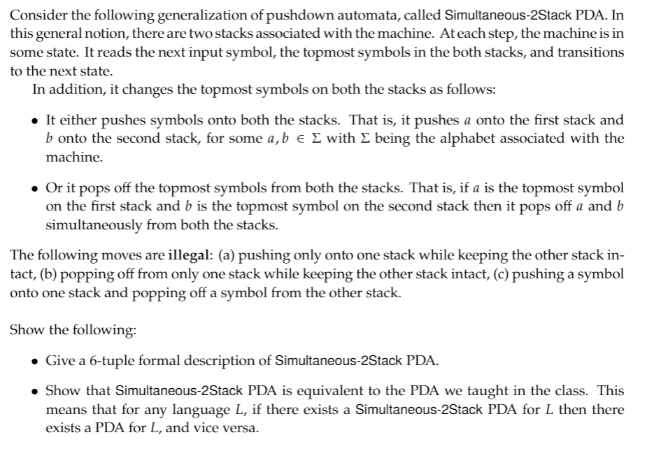 Consider the following generalization of pushdown automata, called Simultaneous-2Stack PDA. In