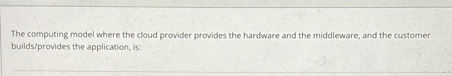  The computing model where the cloud provider provides the hardware and
