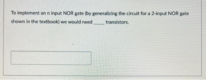  To implement an n input NOR gate (by generalizing the circuit