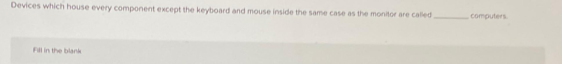  Devices which house every component except the keyboard and mouse inside