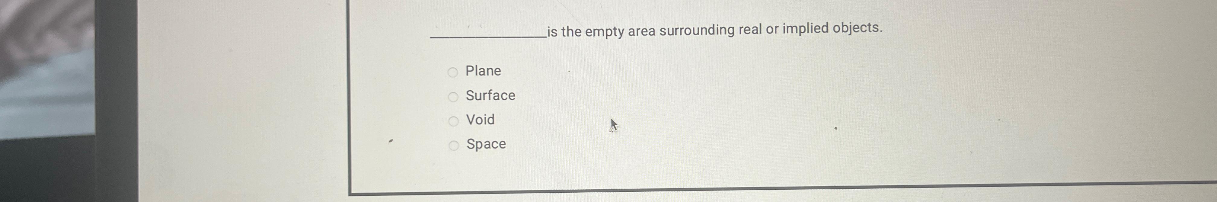  is the empty area surrounding real or implied objects. Plane Surface