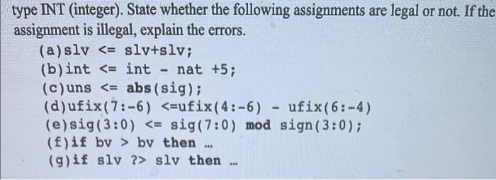  - type INT (integer). State whether the following assignments are legal