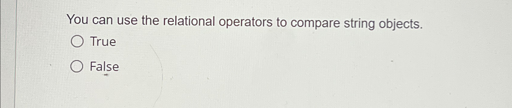  You can use the relational operators to compare string objects. True