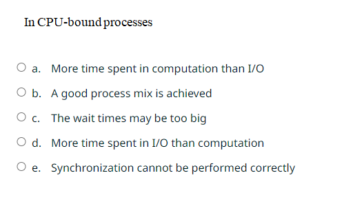  In CPU-bound processes a. More time spent in computation than I/O