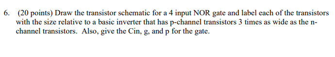 6. (20 points) Draw the transistor schematic for a 4 input