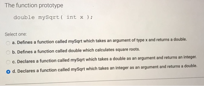  The function prototype double my squareroot (int x); a. Defines a