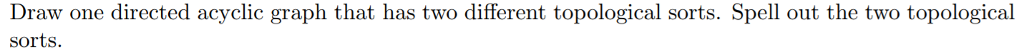  Draw one directed acyclic graph that has two different topological sorts.