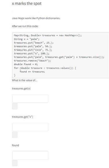  x marks the spot Java Maps work like Python dictionaries. After