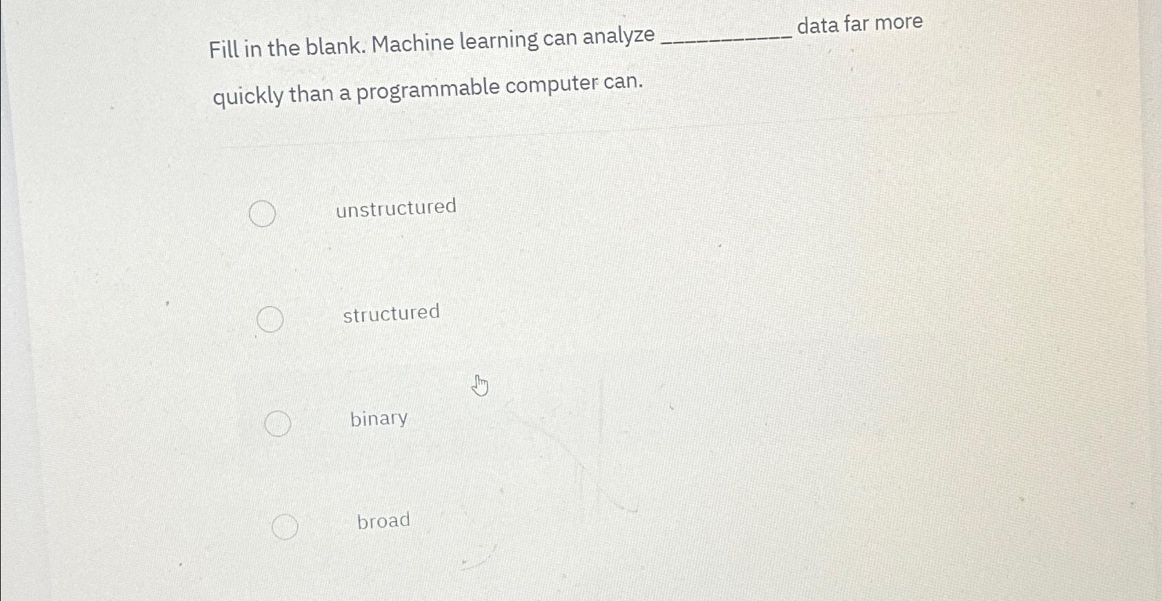  Fill in the blank. Machine learning can analyze ----- data far