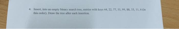  Java Fast please 4. Insert, into an empty binary search tree,