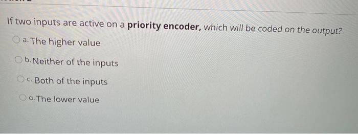  If two inputs are active on a priority encoder, which will