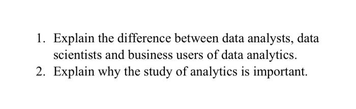  1. Explain the difference between data analysts, data scientists and business
