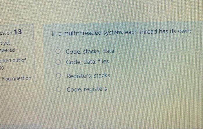  estion 13 In a multithreaded system, each thread has its own: