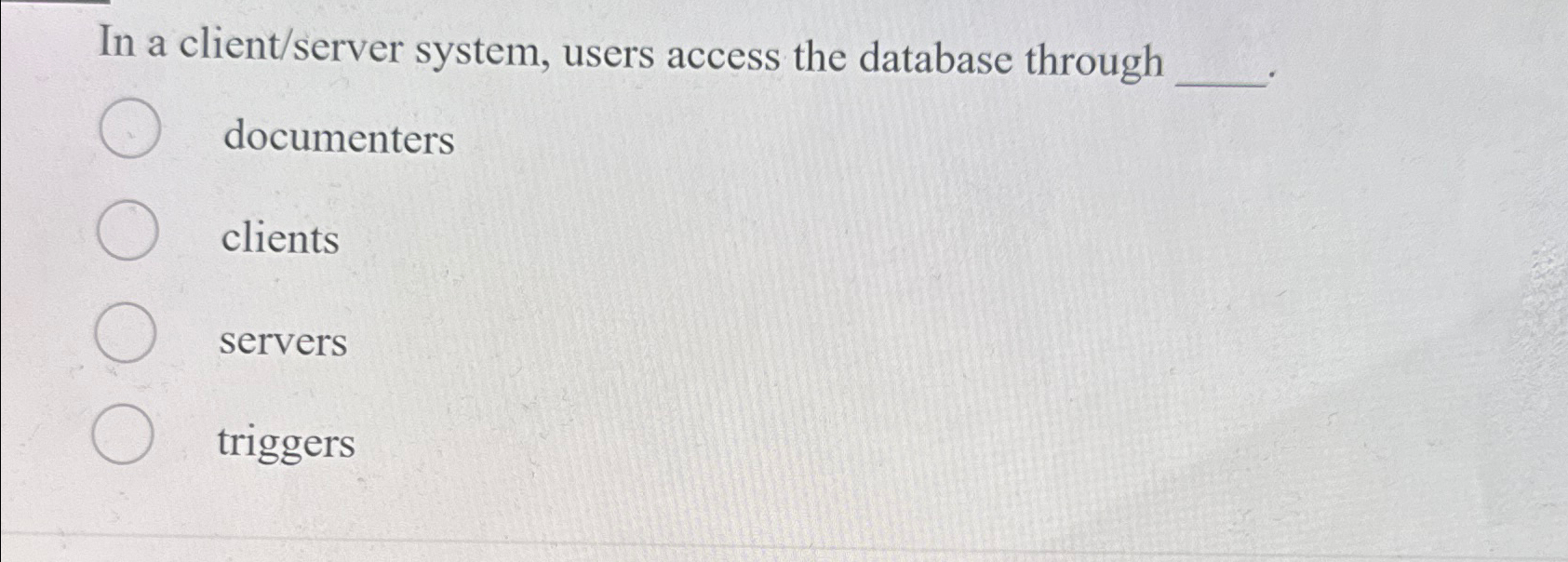  In a client/server system, users access the database through documenters clients