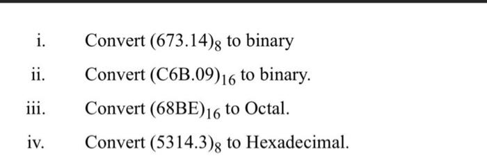  i. ii. Convert (673.14), to binary Convert (C6B.09)16 to binary. Convert