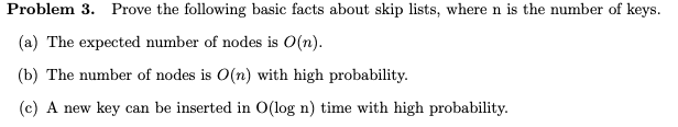 Problem 3. Prove the following basic facts about skip lists, where