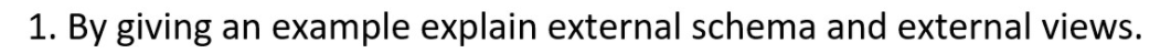  1. By giving an example explain external schema and external views