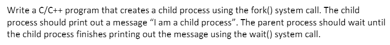  Write a C/C++ program that creates a child process using the