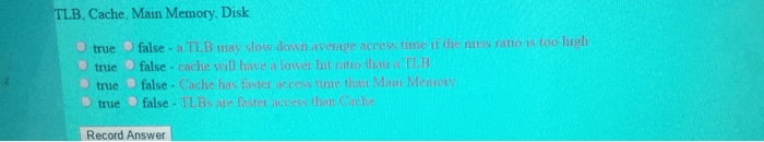  TLB, Cache, Main Memory, Disk true false-a TLB may slow down