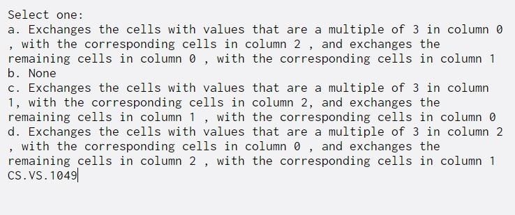  Select one: a. Exchanges the cells with values that are a