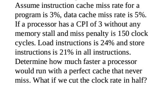 Assume instruction cache miss rate for a program is 3%, data