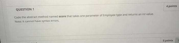  4 points QUESTION 1 Code the abstract method named score that