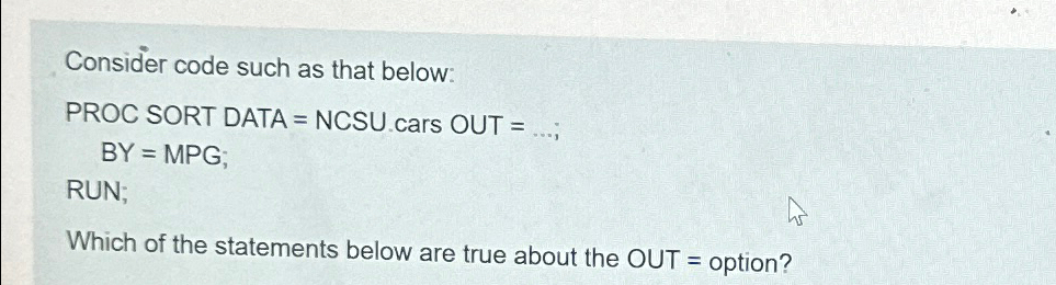  Consider code such as that below: PROC SORT DATA = NCSU.cars