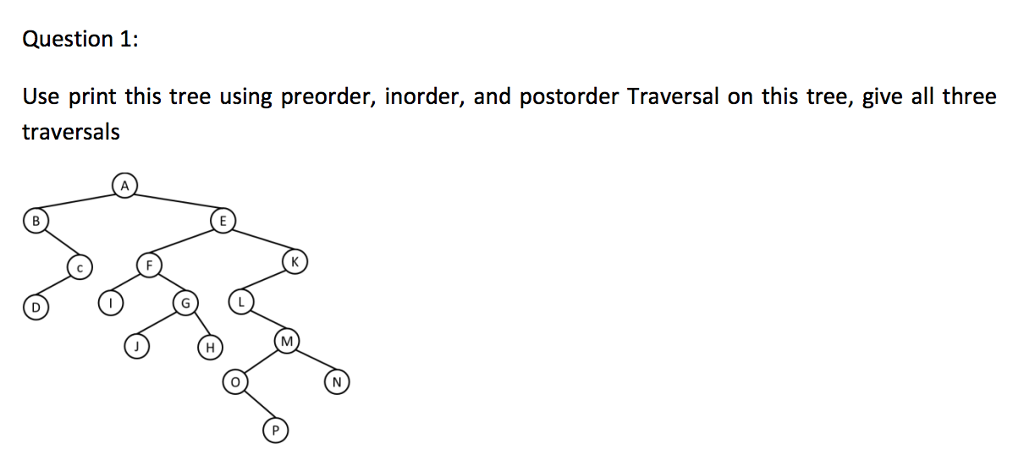 Question 1: Use print this tree using preorder, inorder, and postorder