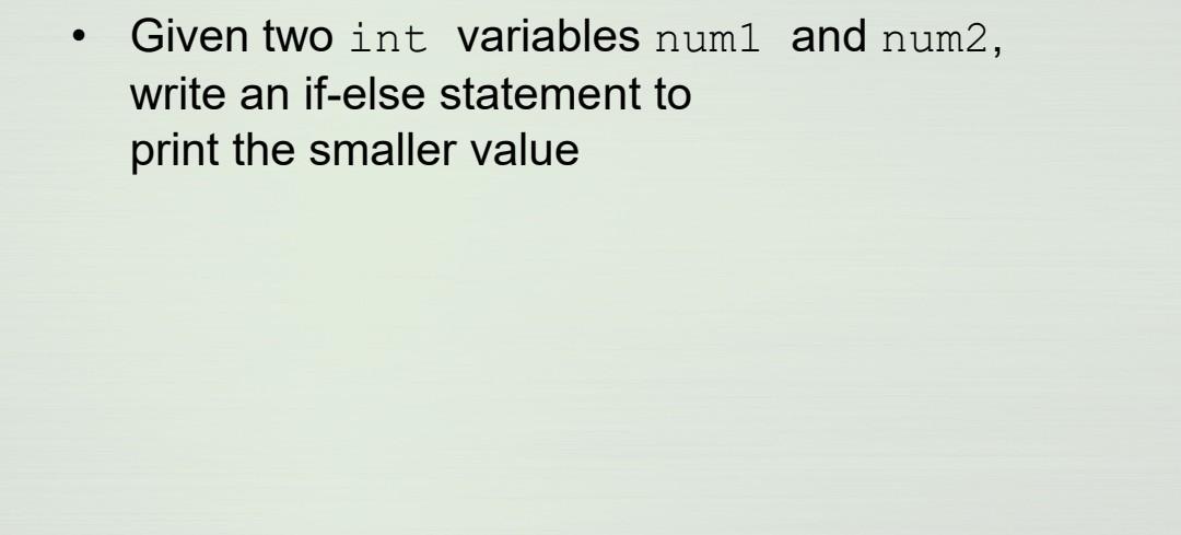  - Given two int variables num1 and num2, write an if-else