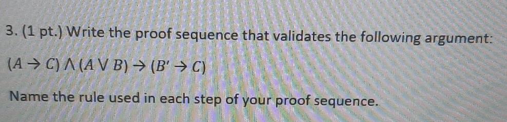 3. (1 pt.) Write the proof sequence that validates the following