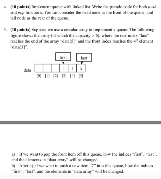 Using C++ 4. (10 points) Implement queue with linked list. Write the