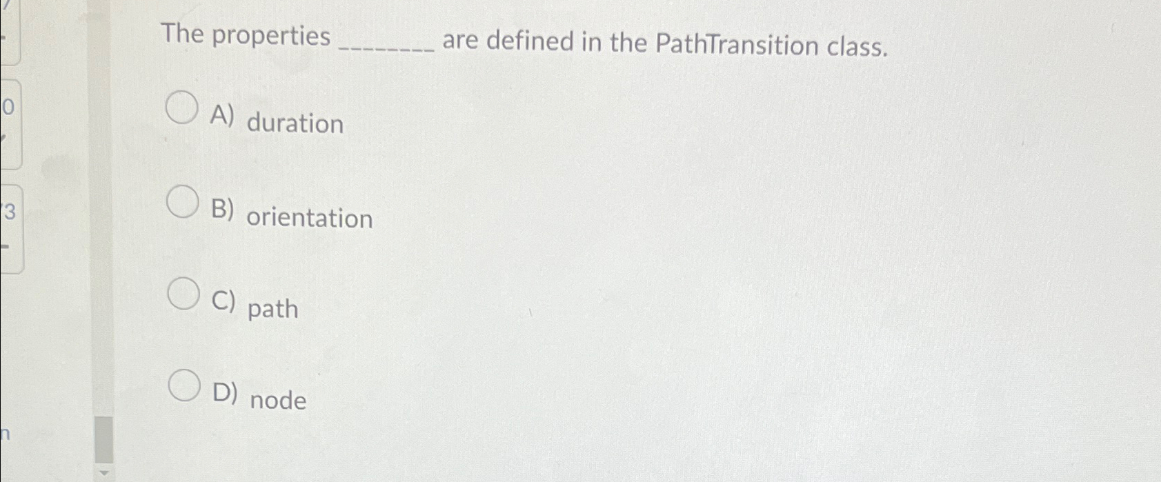  The properties are defined in the PathTransition class. A) duration B)