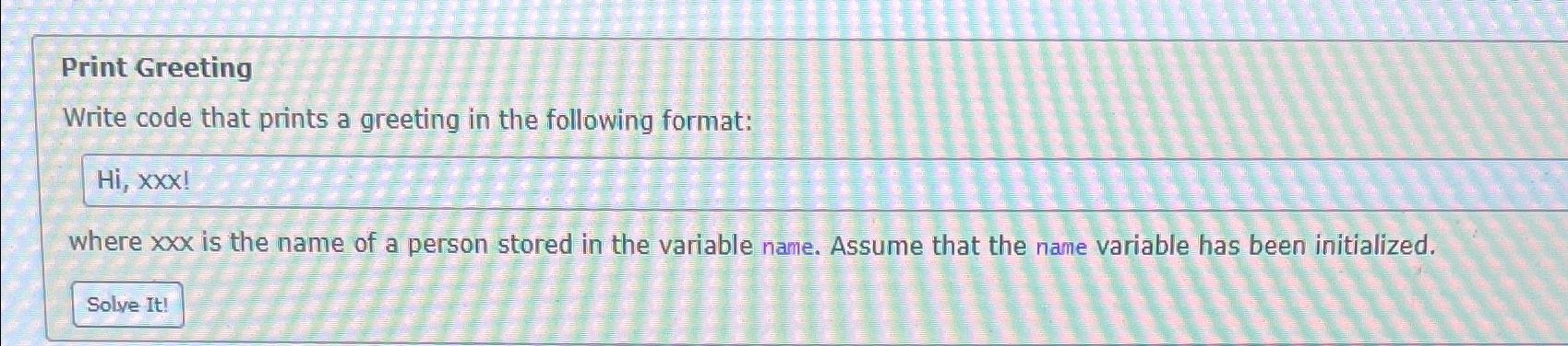  Print Greeting Write code that prints a greeting in the following