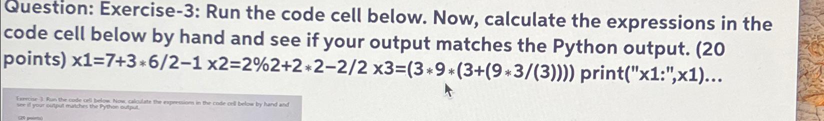  Question: Exercise-3: Run the code cell below. Now, calculate the expressions