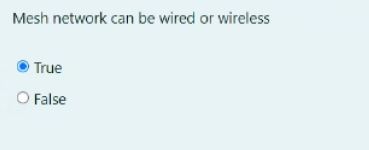  Mesh network can be wired or wireless True False 