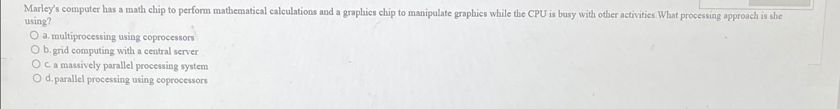  Marley's computer has a math chip to perform mathematical calculations and