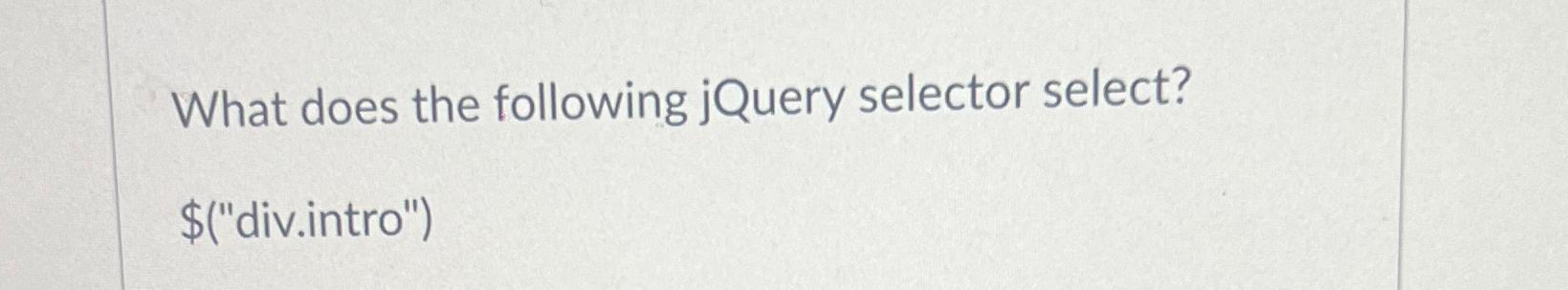  What does the following jQuery selector select? $("div.intro") 