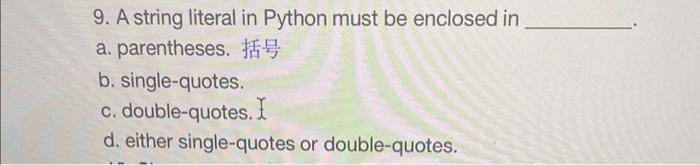  9. A string literal in Python must be enclosed in a.