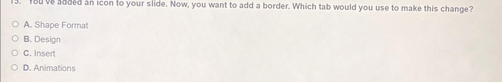  A. Shape Format B. Design C. Insert D. Animations 
