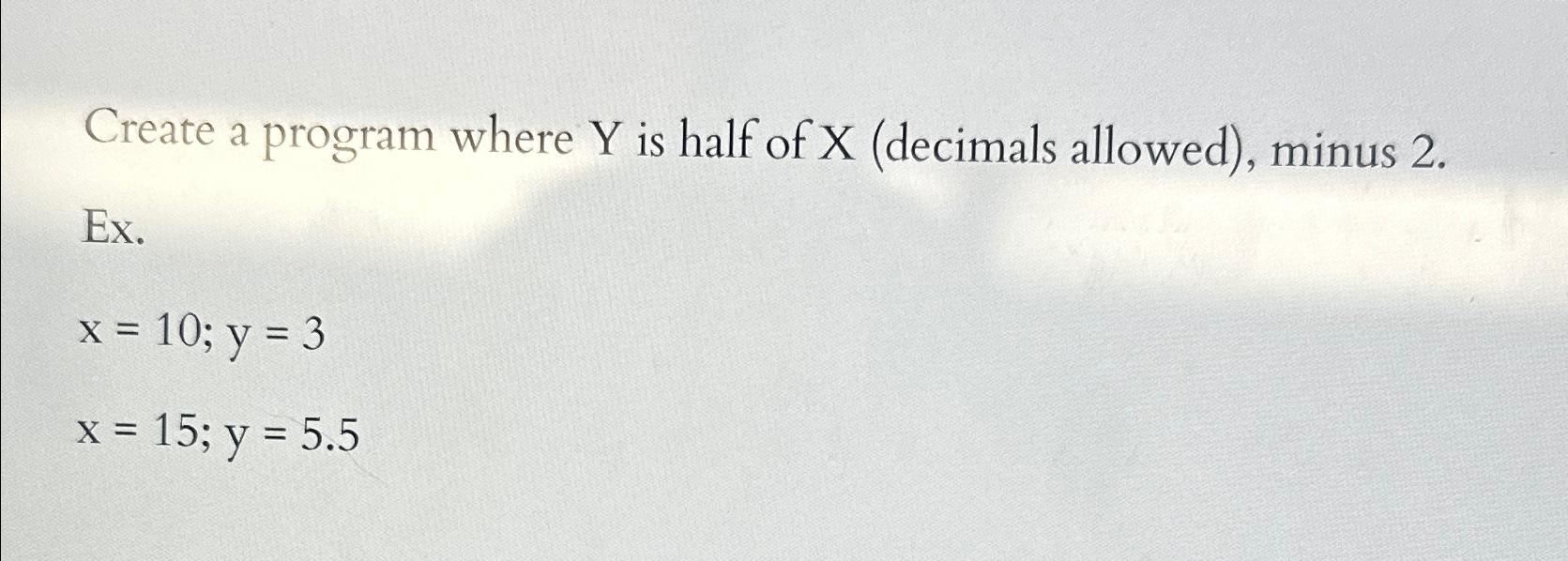  Create a program where Y is half of x(decimals allowed), minus