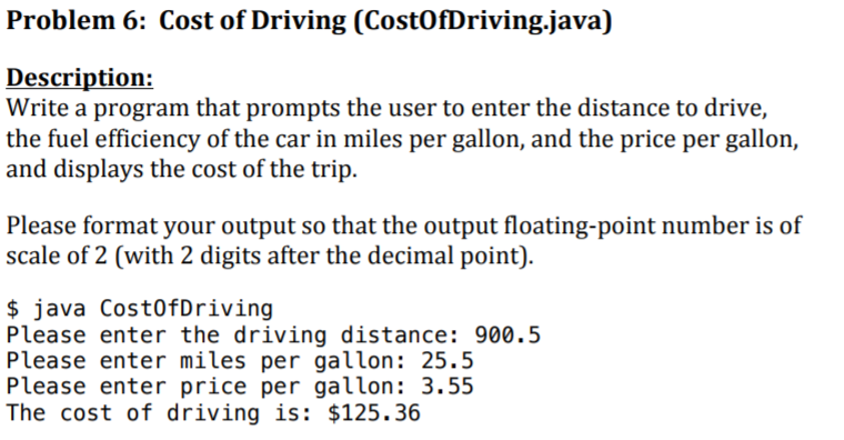  PLEASE USE JAVA Problem 6: Cost of Driving (CostOfDriving.java) Description: Write