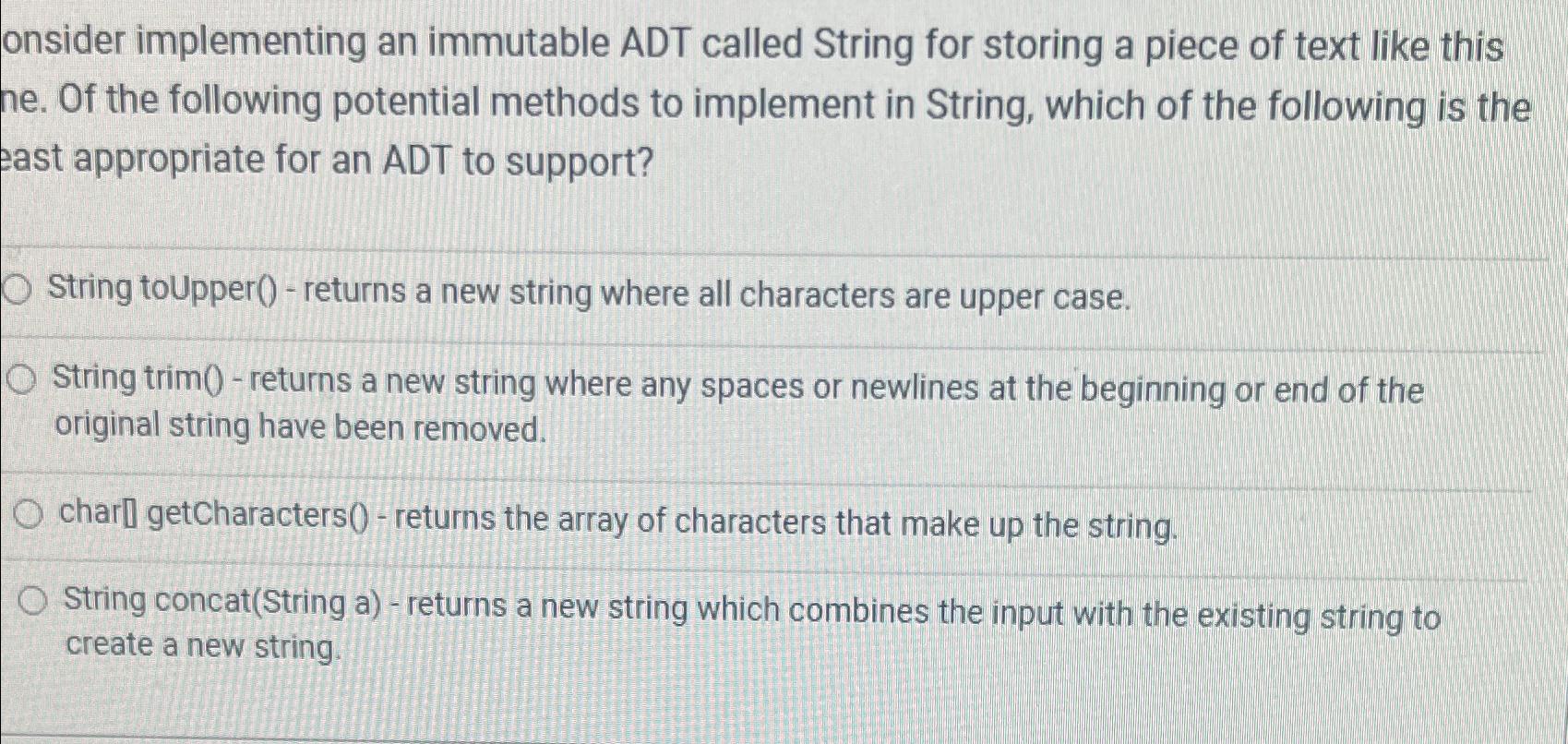  onsider implementing an immutable ADT called String for storing a piece