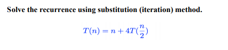  Solve the recurrence using substitution (iteration) method. n T(n) = n
