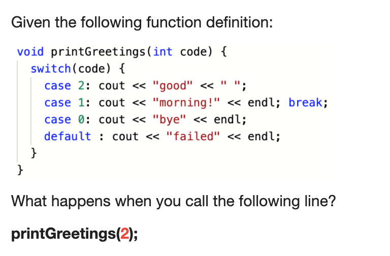 undefined Given the following function definition: void printGreetings(int code) { switch(code) {
