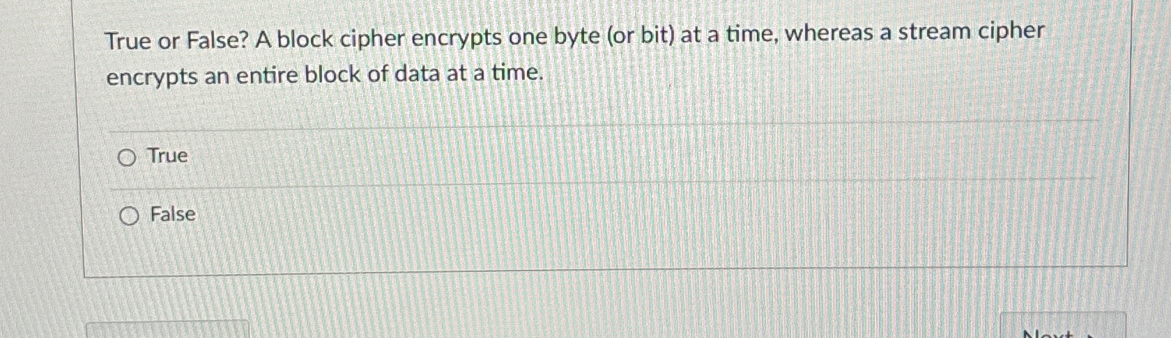  True or False? A block cipher encrypts one byte (or bit)